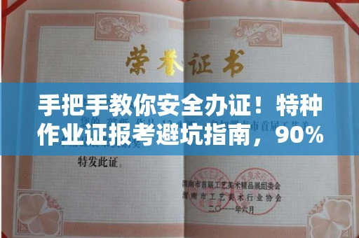 全国手把手教你安全办证！特种作业证报考避坑指南，90%的人都不知道这些细节