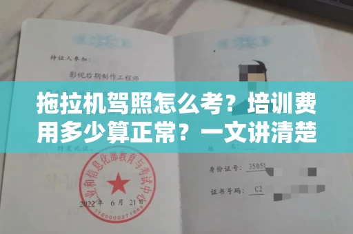 全国拖拉机驾照怎么考？培训费用多少算正常？一文讲清楚