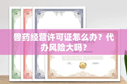 全国兽药经营许可证怎么办？代办风险大吗？