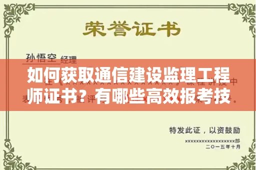 全国如何获取通信建设监理工程师证书？有哪些高效报考技巧？
