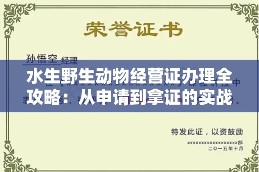 全国水生野生动物经营证办理全攻略：从申请到拿证的实战技巧
