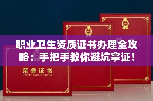 全国职业卫生资质证书办理全攻略：手把手教你避坑拿证！