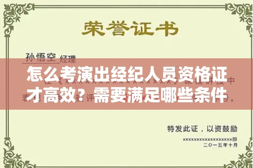 全国怎么考演出经纪人员资格证才高效？需要满足哪些条件要求？