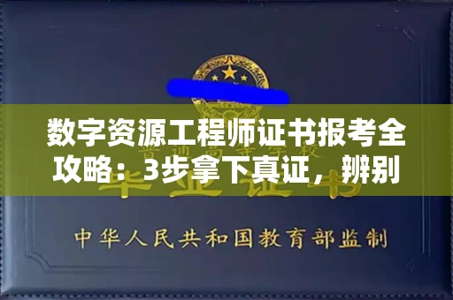 全国数字资源工程师证书报考全攻略：3步拿下真证，辨别套路轻松进大厂！