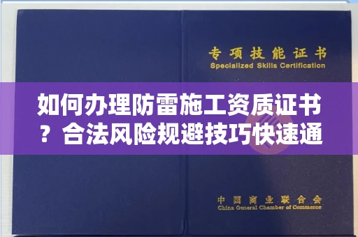 全国如何办理防雷施工资质证书？合法风险规避技巧快速通过？