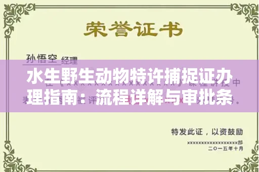 全国水生野生动物特许捕捉证办理指南：流程详解与审批条件深度解析