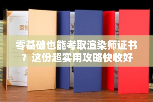 全国零基础也能考取渲染师证书？这份超实用攻略快收好