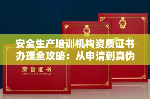 全国安全生产培训机构资质证书办理全攻略：从申请到真伪辨别的实用技巧