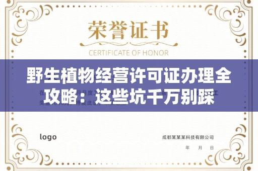 全国野生植物经营许可证办理全攻略：这些坑千万别踩