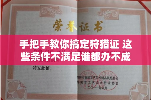 全国手把手教你搞定狩猎证 这些条件不满足谁都办不成