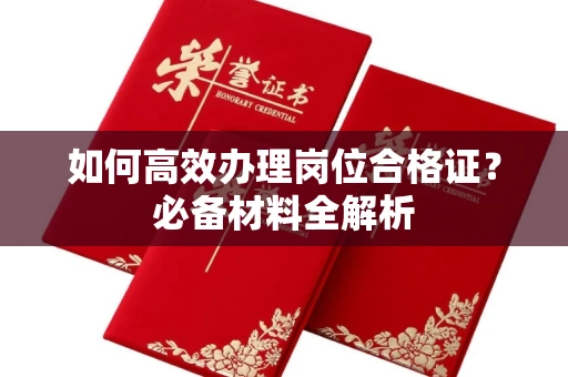 全国如何高效办理岗位合格证？必备材料全解析