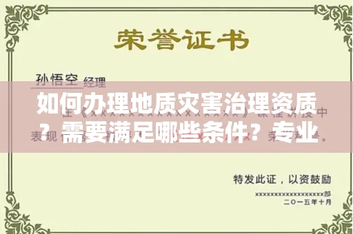 全国如何办理地质灾害治理资质？需要满足哪些条件？专业代办指南