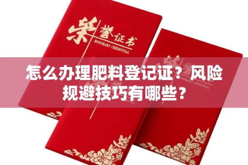 全国怎么办理肥料登记证？风险规避技巧有哪些？
