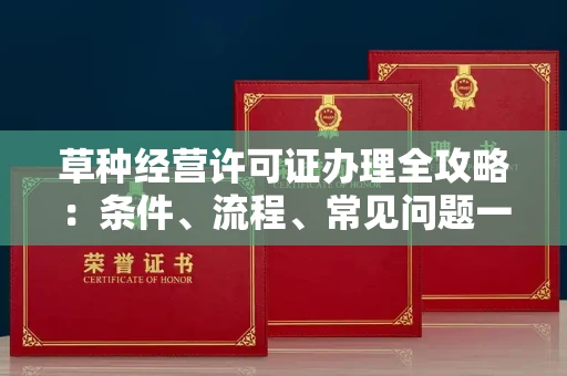 全国草种经营许可证办理全攻略：条件、流程、常见问题一次说清
