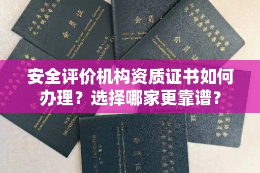 全国安全评价机构资质证书如何办理？选择哪家更靠谱？