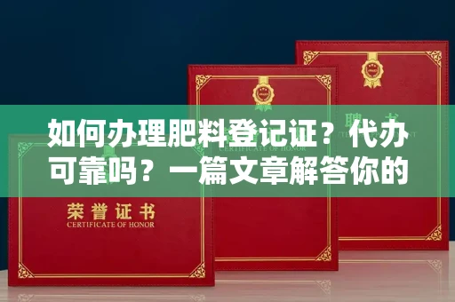 全国如何办理肥料登记证？代办可靠吗？一篇文章解答你的困惑