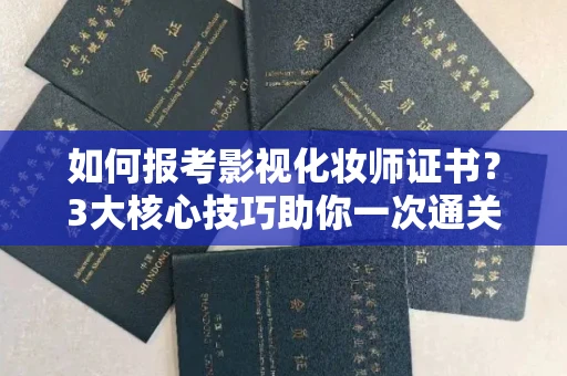 全国如何报考影视化妆师证书？3大核心技巧助你一次通关！