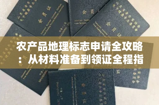 全国农产品地理标志申请全攻略：从材料准备到领证全程指南