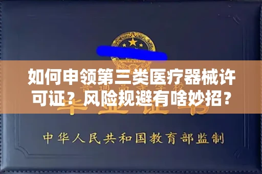 全国如何申领第三类医疗器械许可证？风险规避有啥妙招？