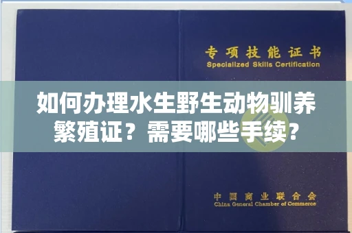 全国如何办理水生野生动物驯养繁殖证？需要哪些手续？