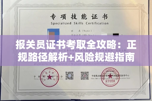 全国报关员证书考取全攻略：正规路径解析+风险规避指南