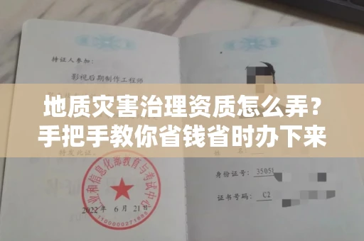 全国地质灾害治理资质怎么弄？手把手教你省钱省时办下来