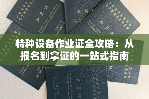全国特种设备作业证全攻略：从报名到拿证的一站式指南