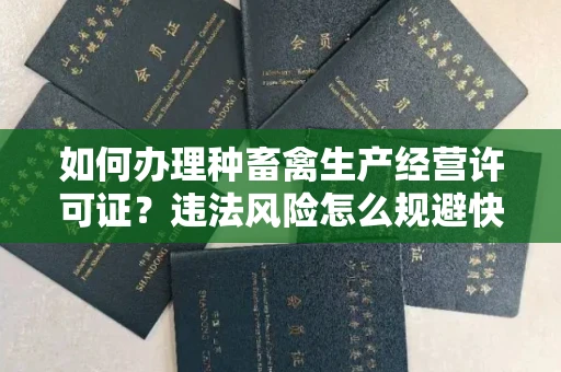 全国如何办理种畜禽生产经营许可证？违法风险怎么规避快速获批？