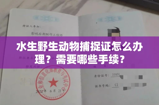 全国水生野生动物捕捉证怎么办理？需要哪些手续？