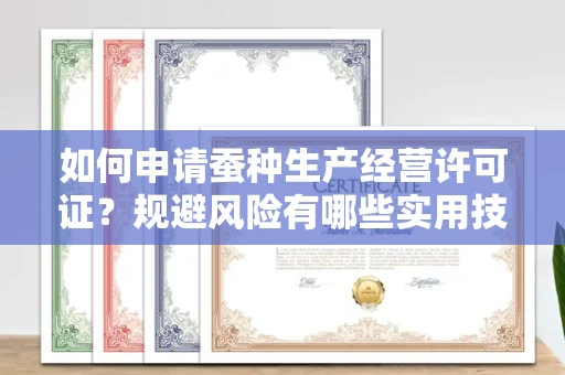 全国如何申请蚕种生产经营许可证？规避风险有哪些实用技巧？