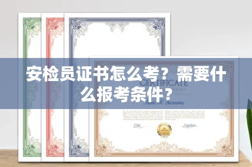 全国安检员证书怎么考？需要什么报考条件？