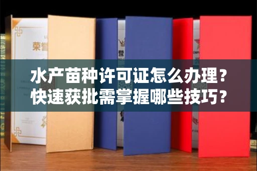 全国水产苗种许可证怎么办理？快速获批需掌握哪些技巧？