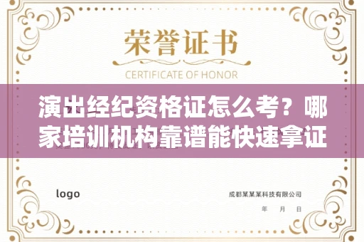 全国演出经纪资格证怎么考？哪家培训机构靠谱能快速拿证？