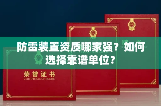 全国防雷装置资质哪家强？如何选择靠谱单位？