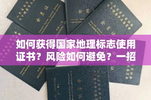全国如何获得国家地理标志使用证书？风险如何避免？一招制胜法