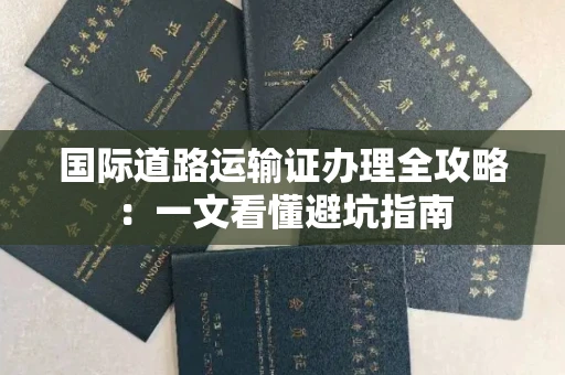 全国国际道路运输证办理全攻略：一文看懂避坑指南