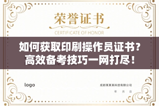 全国如何获取印刷操作员证书？高效备考技巧一网打尽！