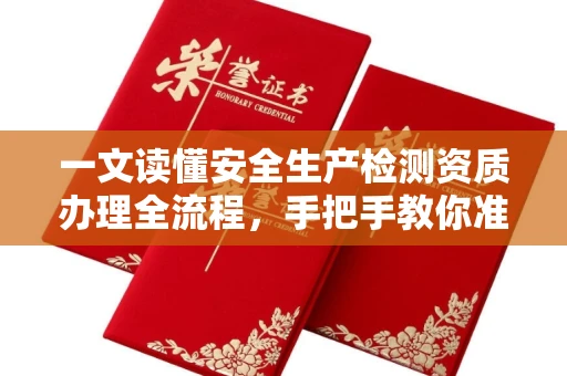 全国一文读懂安全生产检测资质办理全流程，手把手教你准备材料