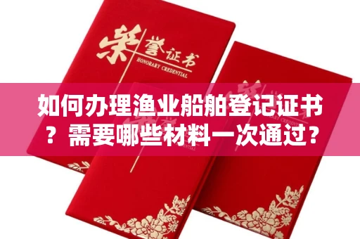 全国如何办理渔业船舶登记证书？需要哪些材料一次通过？