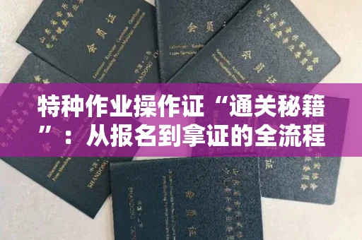 全国特种作业操作证“通关秘籍”：从报名到拿证的全流程揭秘