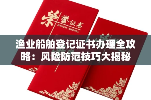 全国渔业船舶登记证书办理全攻略：风险防范技巧大揭秘