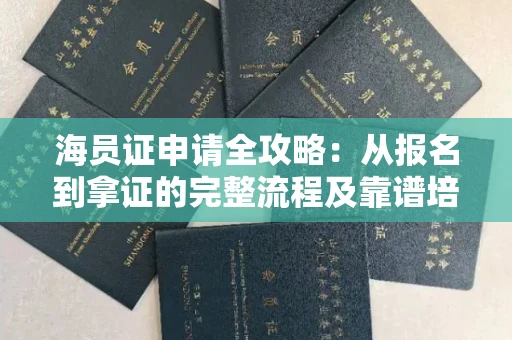 全国海员证申请全攻略：从报名到拿证的完整流程及靠谱培训机构推荐