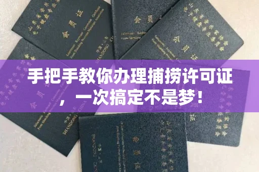 全国手把手教你办理捕捞许可证，一次搞定不是梦！