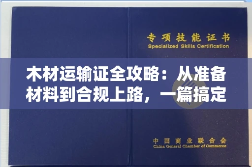全国木材运输证全攻略：从准备材料到合规上路，一篇搞定所有疑问