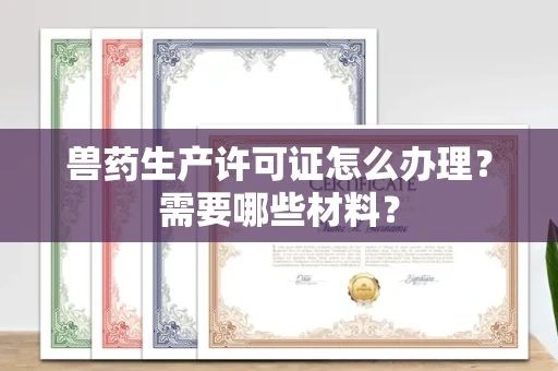 全国兽药生产许可证怎么办理？需要哪些材料？