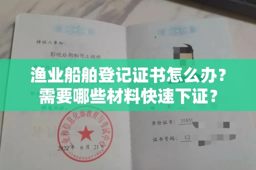 全国渔业船舶登记证书怎么办？需要哪些材料快速下证？