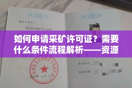 全国如何申请采矿许可证？需要什么条件流程解析——资源开发必看！