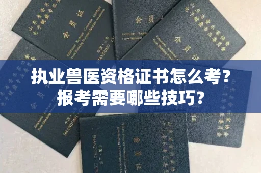 全国执业兽医资格证书怎么考？报考需要哪些技巧？