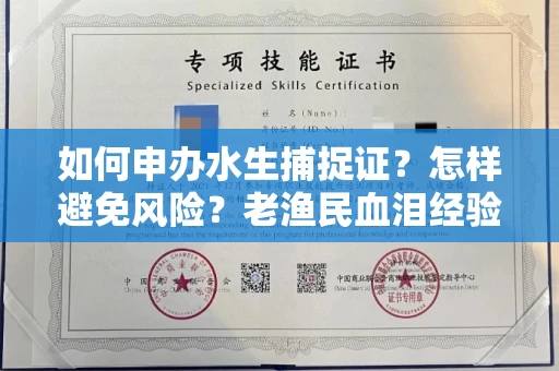 全国如何申办水生捕捉证？怎样避免风险？老渔民血泪经验分享