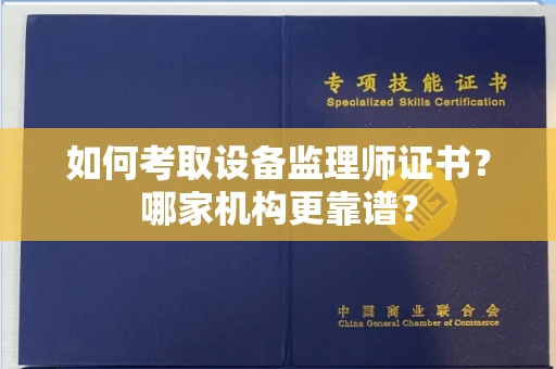 全国如何考取设备监理师证书？哪家机构更靠谱？